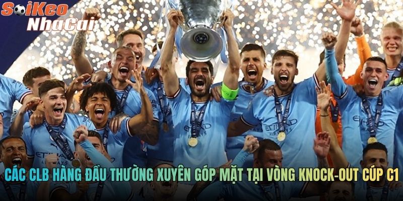 Các CLB hàng đầu thường xuyên góp mặt tại vòng knock-out Cúp C1
