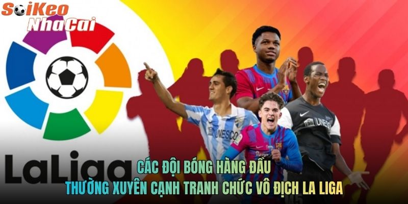 Các đội bóng hàng đầu thường xuyên cạnh tranh chức vô địch La Liga
