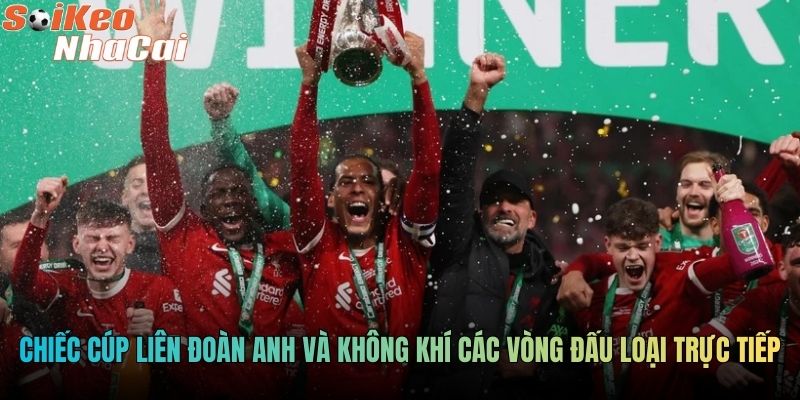 Chiếc cúp Liên đoàn Anh và không khí các vòng đấu loại trực tiếp