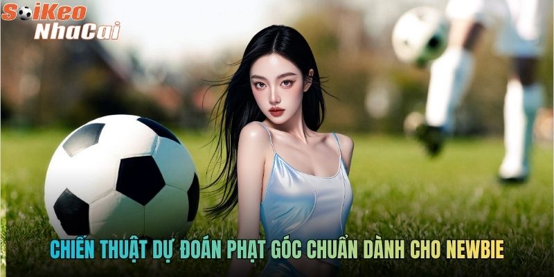 Chiến thuật dự đoán phạt góc chuẩn dành cho newbie