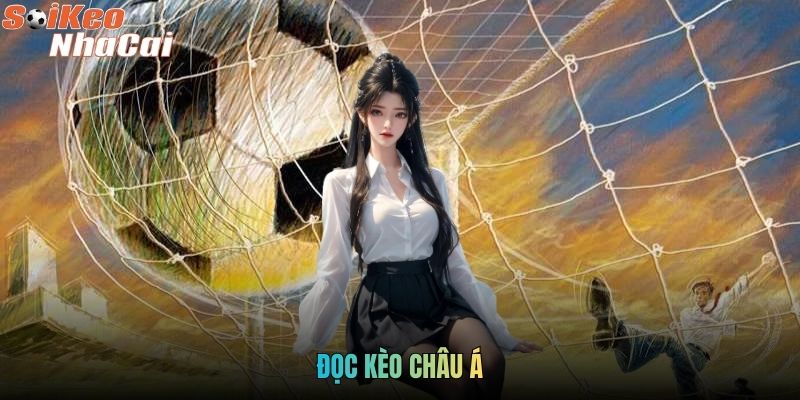 Đọc Kèo Châu Á - Hướng Dẫn Cách Chơi Kèo Chuẩn Cao Thủ