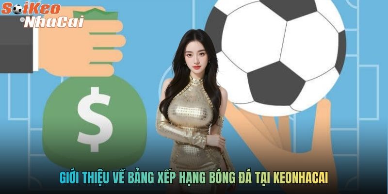 Giới thiệu về bảng xếp hạng bóng đá tại keonhacai