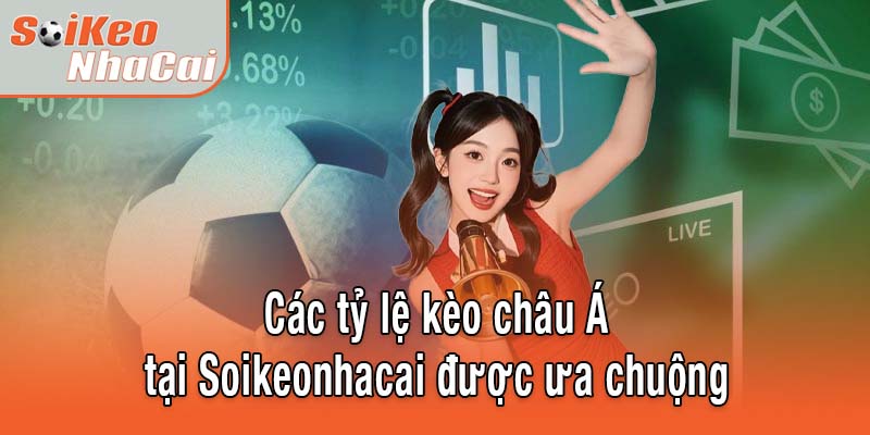 Các tỷ lệ kèo châu Á được ưa chuộng nhất Soikeonhacai