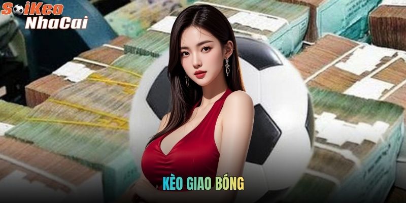 Kèo Giao Bóng - Hình Thức Cá Cược Siêu Hấp Dẫn Năm 2026 