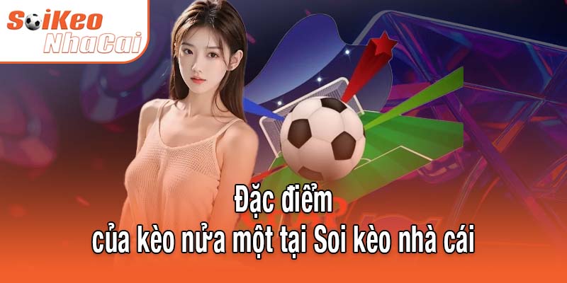 Đặc điểm của kèo nửa một tại Soi kèo nhà cái