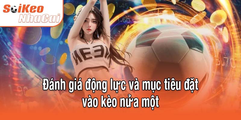 Đánh giá động lực và mục tiêu đặt vào kèo nửa một