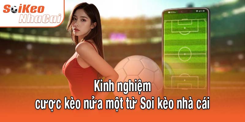 Kinh nghiệm cược kèo nửa một từ Soi kèo nhà cái