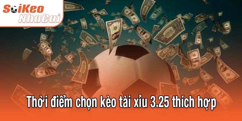 Thời điểm chọn kèo tài xỉu 3.25 thích hợp