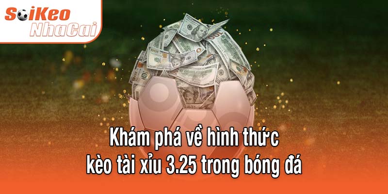 Khám phá về hình thức kèo tài xỉu 3.25 trong bóng đá