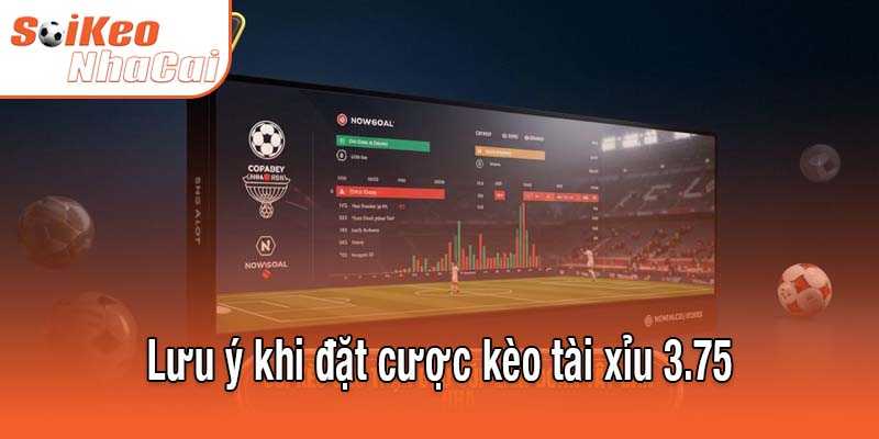 Lưu ý khi đặt cược kèo tài xỉu 3.75
