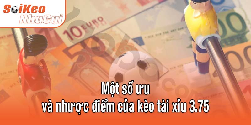 Một số ưu và nhược điểm của kèo tài xỉu 3.75