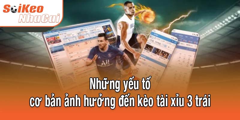 Những yếu tố cơ bản ảnh hưởng đến kèo tài xỉu 3 trái