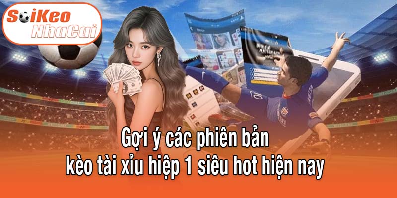Gợi ý các phiên bản kèo tài xỉu hiệp 1 siêu hot hiện nay