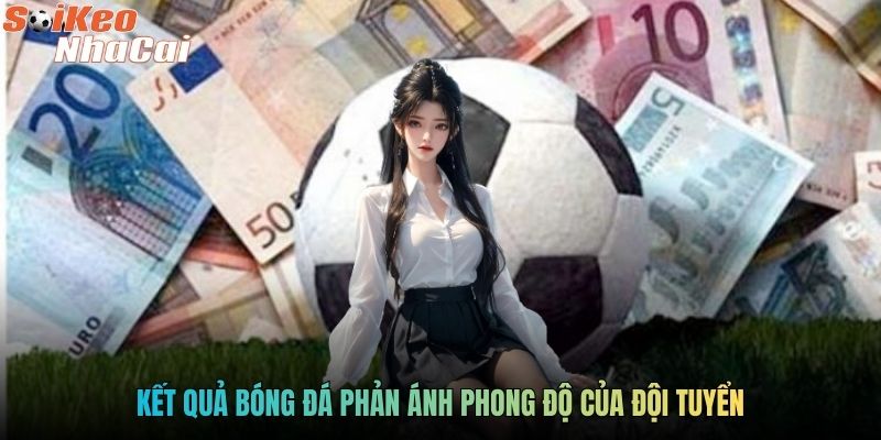 Kết quả bóng đá phản ánh phong độ của đội tuyển