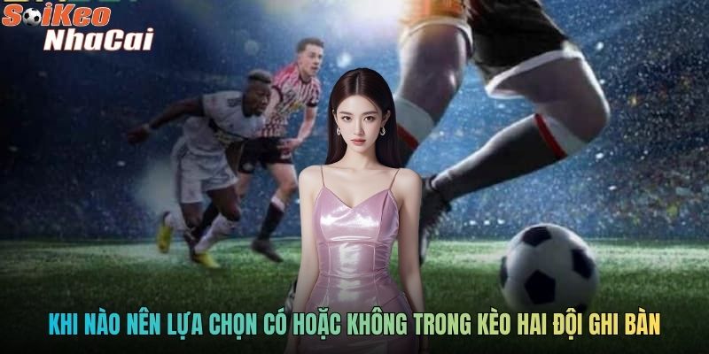 Khi nào nên lựa chọn Có hoặc Không trong kèo hai đội ghi bàn