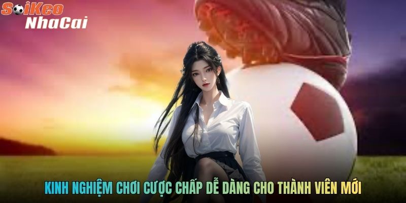 Kinh nghiệm chơi cược chấp dễ dàng cho thành viên mới