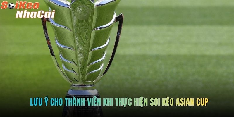 Lưu ý cho thành viên khi thực hiện soi kèo asian cup