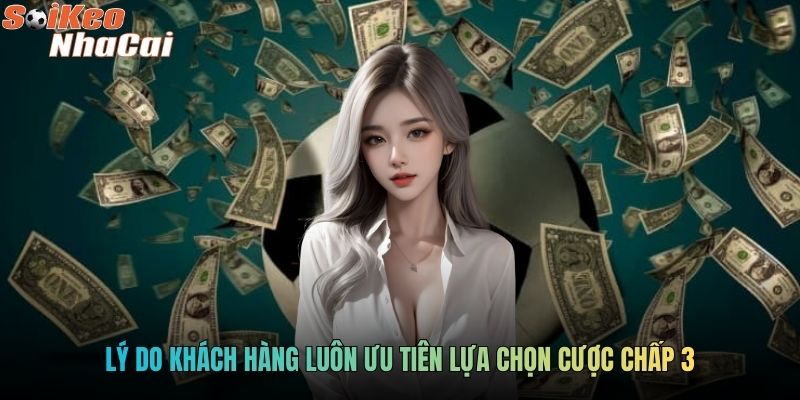 Lý do khách hàng luôn ưu tiên lựa chọn cược chấp 3