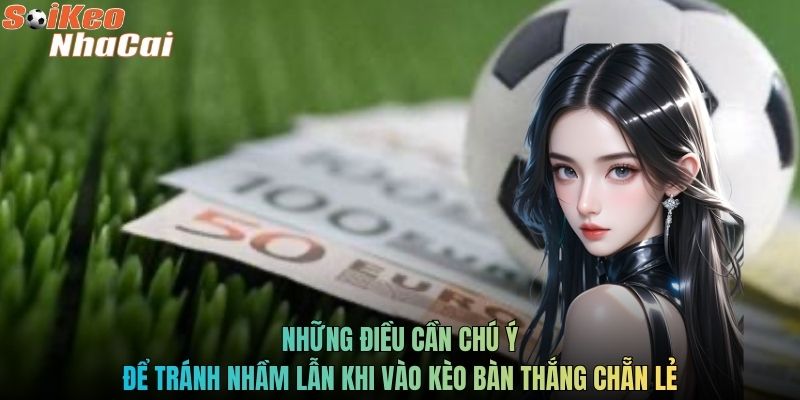 Những điều cần chú ý để tránh nhầm lẫn khi vào kèo bàn thắng chẵn lẻ