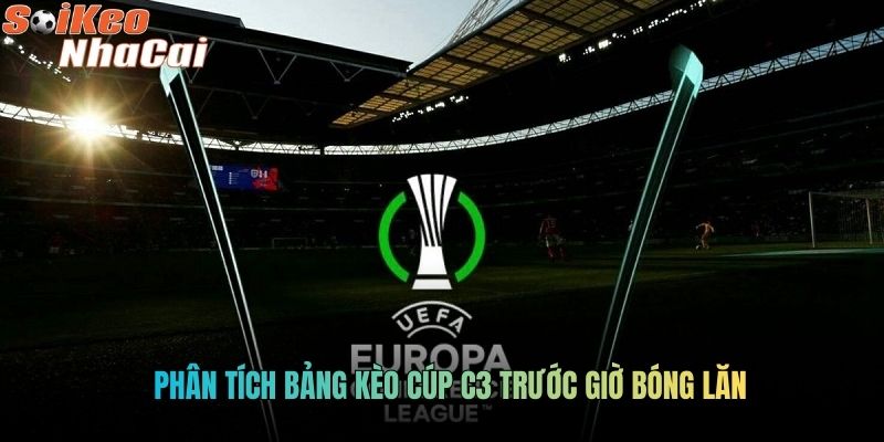 Phân tích bảng kèo Cúp C3 trước giờ bóng lăn
