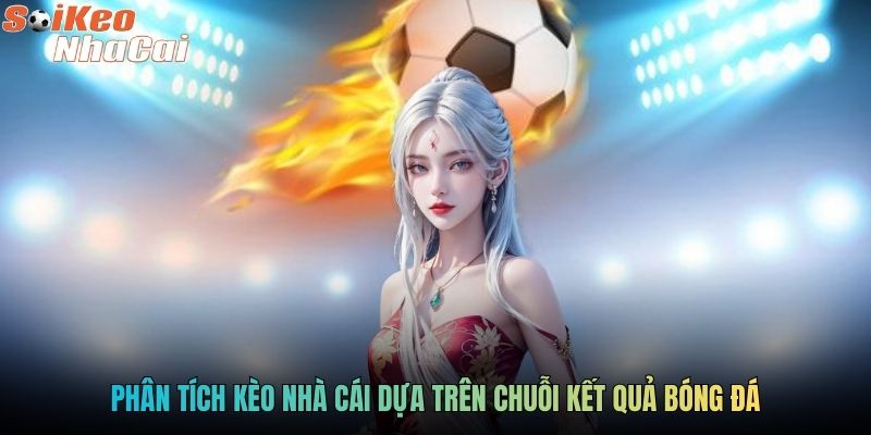 Phân tích kèo nhà cái dựa trên chuỗi kết quả bóng đá