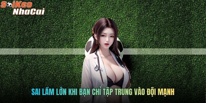 Sai lầm lớn khi bạn chỉ tập trung vào đội mạnh 