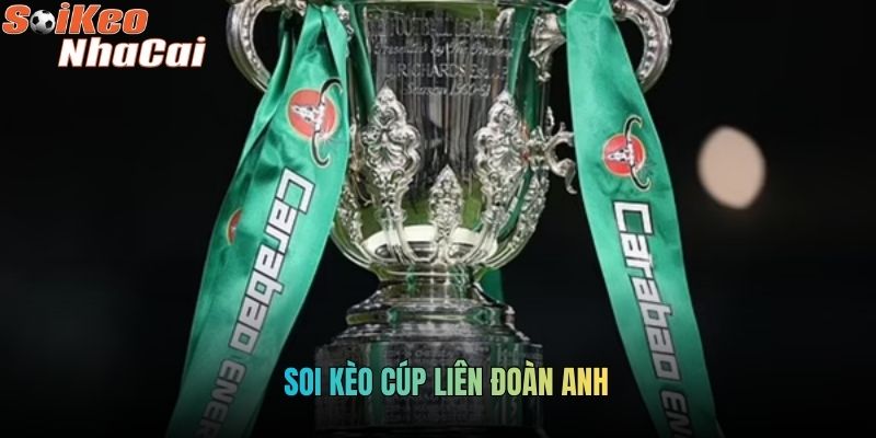 Soi Kèo Cúp Liên Đoàn Anh: Toàn Diện Từ Soikeonhacai