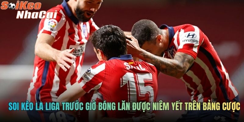 Soi kèo La Liga trước giờ bóng lăn được niêm yết trên bảng cược