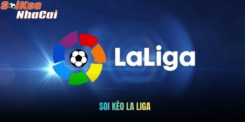 Soi Kèo La Liga: Phân Tích Giải Đấu Hàng Đầu Tây Ban Nha