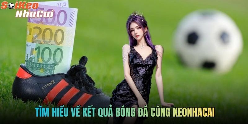 Tìm hiểu về kết quả bóng đá cùng keonhacai