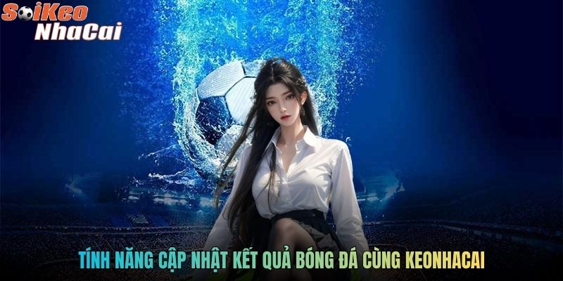 Tính năng cập nhật kết quả bóng đá cùng keonhacai