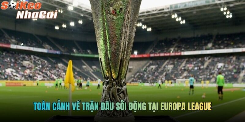 Toàn cảnh về trận đấu sôi động tại Europa League