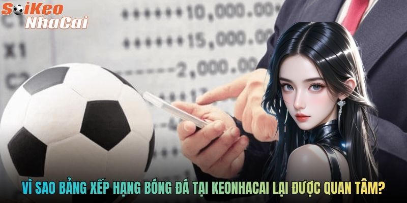 Vì sao bảng xếp hạng bóng đá tại keonhacai lại được quan tâm?