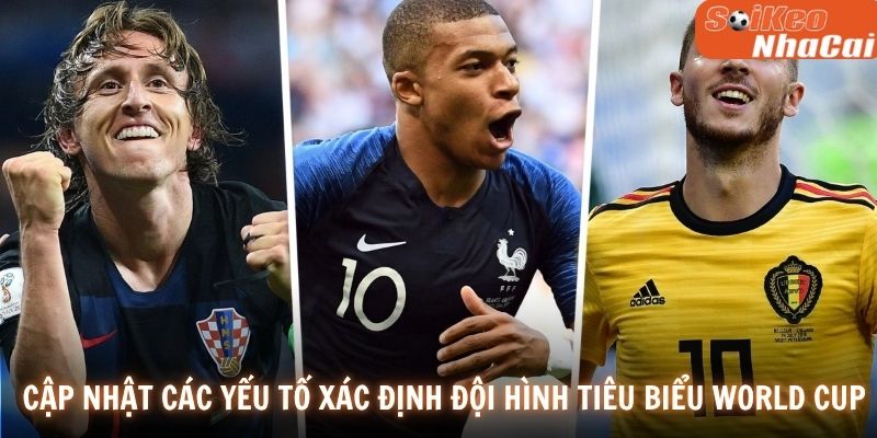 Cập nhật các yếu tố xác định đội hình tiêu biểu World Cup
