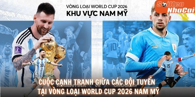 Cuộc cạnh tranh giữa các đội tuyển tại vòng loại World Cup 2026 Nam Mỹ