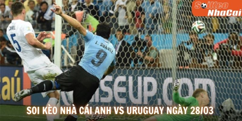 Soi kèo nhà cái Anh vs Uruguay ngày 28/03