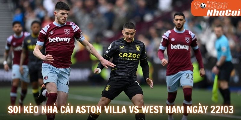 Soi kèo nhà cái Aston Villa vs West Ham ngày 22/03