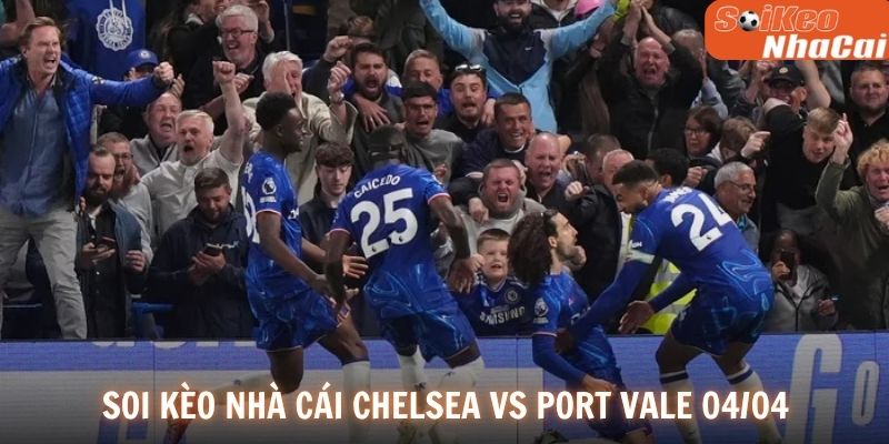 Tình hình lực lượng và đội hình dự kiến Chelsea vs Port Vale