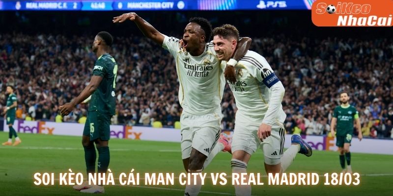 Soi kèo nhà cái Man City vs Real Madrid ngày 18/03