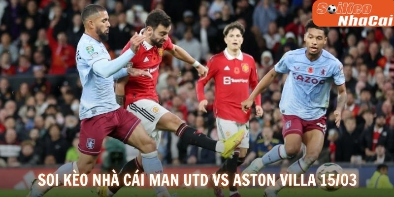Soi kèo nhà cái Manchester United vs Aston Villa 15/03