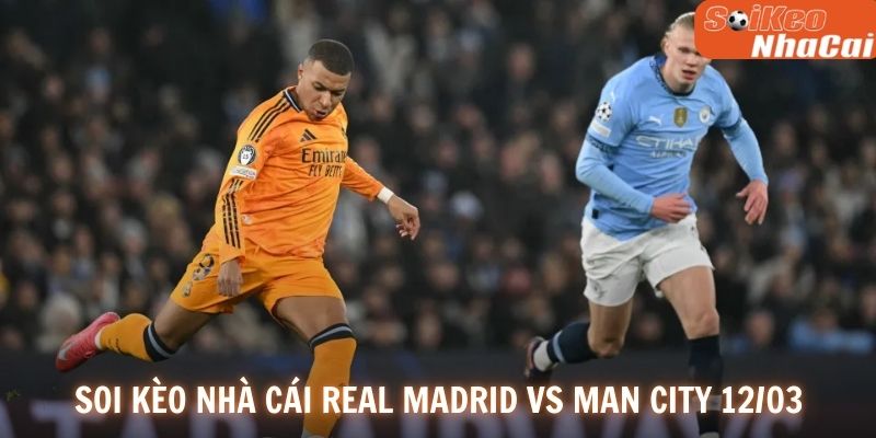 Soi kèo nhà cái Real Madrid vs Manchester City 12/03