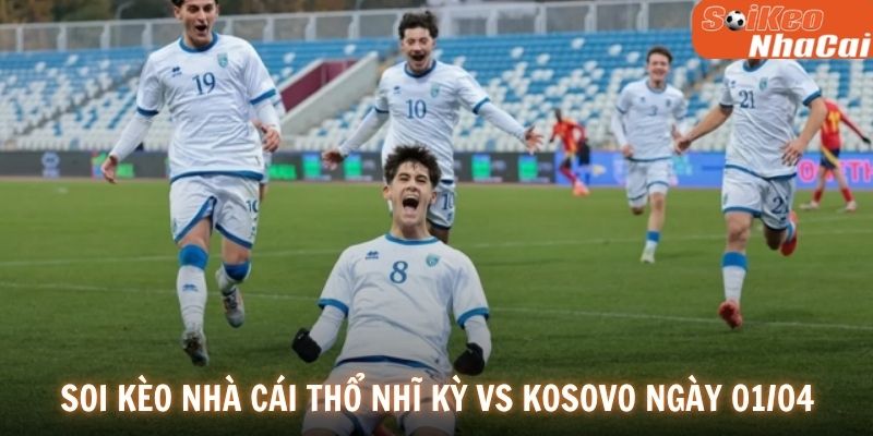 Soi kèo nhà cái Kosovo vs Thổ Nhĩ Kỳ ngày 01/04