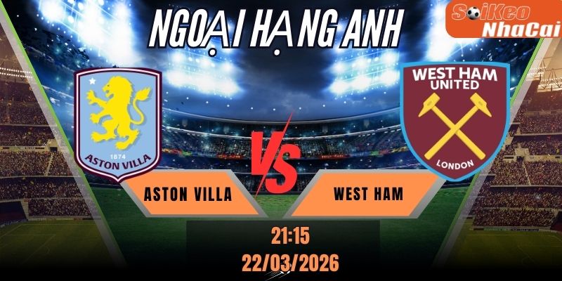 Soi kèo nhà cái Aston Villa vs West Ham 21h15 ngày 22/03 - Premier League