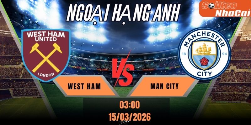 Soi kèo nhà cái West Ham vs Man City 03h00 ngày 15/03 - Ngoại hạng Anh