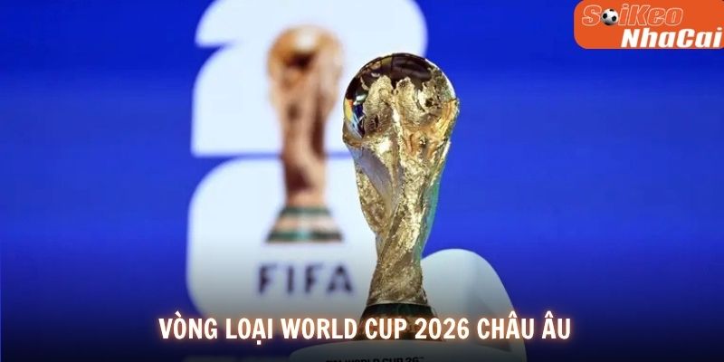 Vòng Loại World Cup 2026 Châu Âu - Bảng Đấu Và Nhận Định