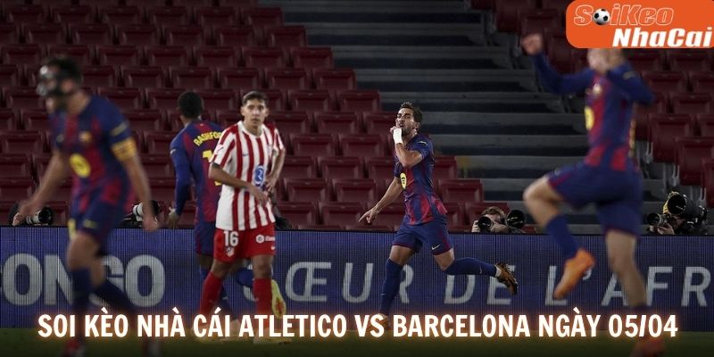 Soi kèo nhà cái Atletico vs Barcelona ngày 05/04