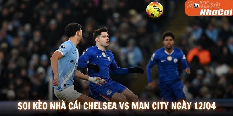 Soi kèo nhà cái Chelsea vs Manchester City ngày 12/04
