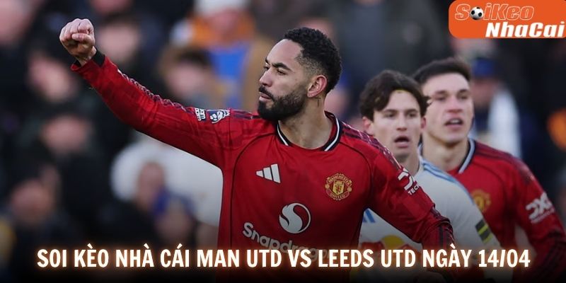Soi kèo nhà cái Manchester United vs Leeds United ngày 14/04