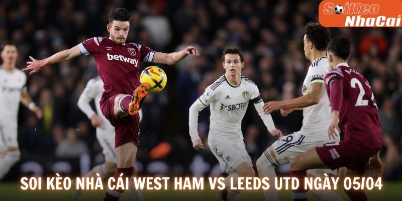 Soi kèo nhà cái West Ham vs Leeds Utd ngày 05/04