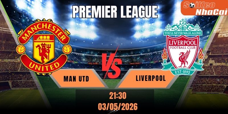 Soi kèo nhà cái Man Utd vs Liverpool 21h30 ngày 03/05 - Premier League